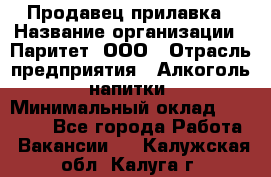 Продавец прилавка › Название организации ­ Паритет, ООО › Отрасль предприятия ­ Алкоголь, напитки › Минимальный оклад ­ 21 000 - Все города Работа » Вакансии   . Калужская обл.,Калуга г.